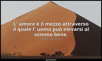 L' amore è il mezzo attraverso il quale l' uomo può elevarsi al sommo bene. — Baruch Spinoza