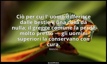 Ciò per cui l' uomo differisce dalle bestie è una cosa da nulla; il gregge comun — Mencio