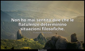 Non ho mai sentito dire che le flatulenze determinino situazioni filosofiche. — Friedrich Nietzsche