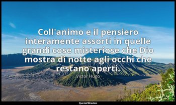 Coll'animo e il pensiero interamente assorti in quelle grandi cose misteriose ch — Victor Hugo