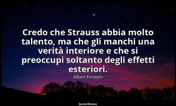 Credo che Strauss abbia molto talento, ma che gli manchi una verità interiore e  — Albert Einstein