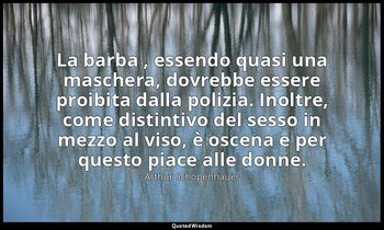 La barba , essendo quasi una maschera, dovrebbe essere proibita dalla polizia. I — Arthur Schopenhauer