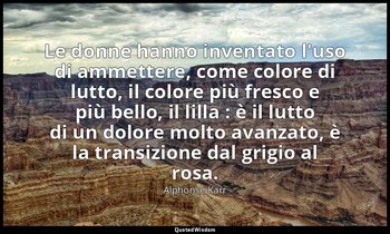 Le donne hanno inventato l'uso di ammettere, come colore di lutto, il colore più — Alphonse Karr