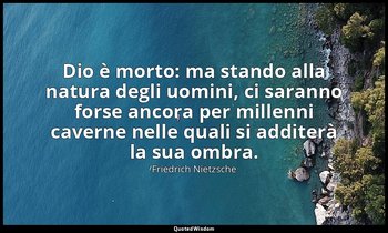 Dio è morto: ma stando alla natura degli uomini, ci saranno forse ancora per mil — Friedrich Nietzsche