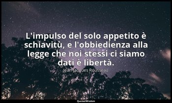 L'impulso del solo appetito è schiavitù, e l'obbiedienza alla legge che noi stes — Jean-Jacques Rousseau