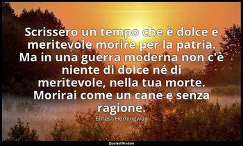 Scrissero un tempo che è dolce e meritevole morire per la patria. Ma in una guer — Ernest Hemingway