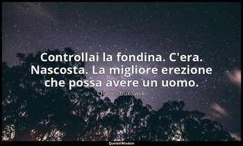 Controllai la fondina. C'era. Nascosta. La migliore erezione che possa avere un  — Charles Bukowski