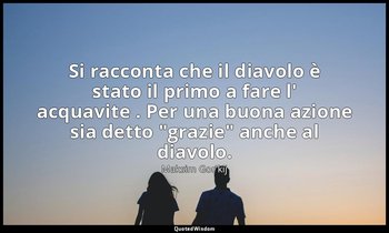 Si racconta che il diavolo è stato il primo a fare l' acquavite . Per una buona  — Maksim Gor'kij