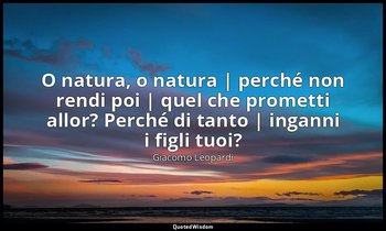 O natura, o natura | perché non rendi poi | quel che prometti allor? Perché di t — Giacomo Leopardi