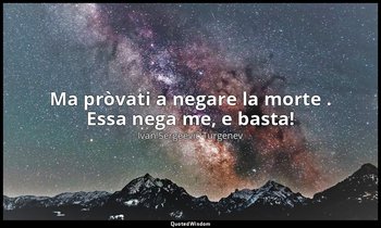 Ma pròvati a negare la morte . Essa nega me, e basta! — Ivan Sergeevič Turgenev