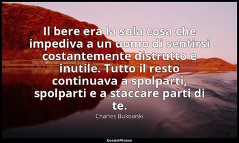 Il bere era la sola cosa che impediva a un uomo di sentirsi costantemente distru — Charles Bukowski
