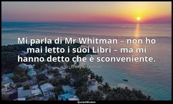 Mi parla di Mr Whitman – non ho mai letto i suoi Libri – ma mi hanno detto che è — Emily Dickinson
