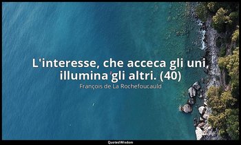 L'interesse, che acceca gli uni, illumina gli altri. (40) — François de La Rochefoucauld