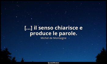 [...] il senso chiarisce e produce le parole. — Michel de Montaigne