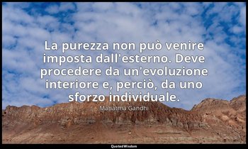 La purezza non può venire imposta dall'esterno. Deve procedere da un'evoluzione  — Mahatma Gandhi