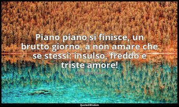 Piano piano si finisce, un brutto giorno, a non amare che se stessi: insulso, fr — Alphonse Karr