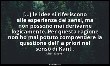 [...] le idee si riferiscono alle esperienze dei sensi, ma non possono mai deriv — Albert Einstein
