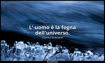 L' uomo è la fogna dell'universo. — Charles Bukowski