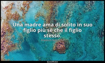 Una madre ama di solito in suo figlio più sé che il figlio stesso. — Friedrich Nietzsche