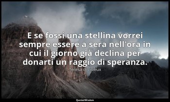 E se fossi una stellina vorrei sempre essere a sera nell'ora in cui il giorno gi — Teresa di Lisieux