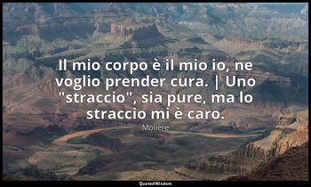 Il mio corpo è il mio io, ne voglio prender cura. | Uno "straccio", sia pure, ma — Molière