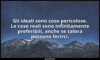 Gli ideali sono cose pericolose. Le cose reali sono infinitamente preferibili, a — Oscar Wilde
