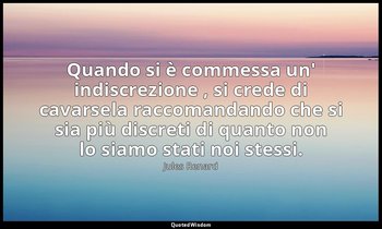 Quando si è commessa un' indiscrezione , si crede di cavarsela raccomandando che — Jules Renard