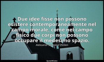 Due idee fisse non possono esistere contemporaneamente nel campo morale, come ne — Aleksandr Sergeevič Puškin
