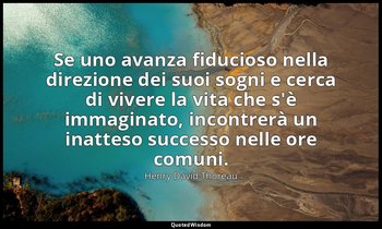 Se uno avanza fiducioso nella direzione dei suoi sogni e cerca di vivere la vita — Henry David Thoreau