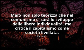 Marx non solo teorizza che nel comunismo ci sarà lo sviluppo delle libere indivi — Karl Marx