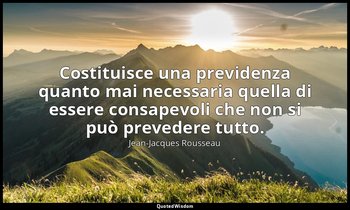 Costituisce una previdenza quanto mai necessaria quella di essere consapevoli ch — Jean-Jacques Rousseau