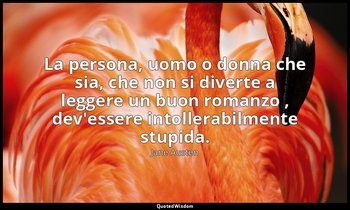 La persona, uomo o donna che sia, che non si diverte a leggere un buon romanzo , — Jane Austen