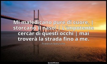 Mi maledicano pure di cuore, | storcano il naso! | L'impotente cercar di questi  — Friedrich Nietzsche