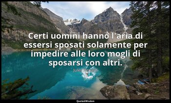 Certi uomini hanno l'aria di essersi sposati solamente per impedire alle loro mo — Jules Renard