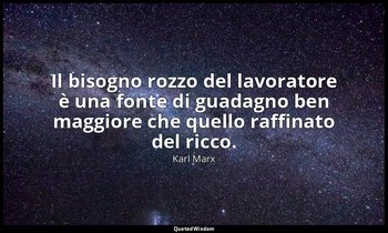 Il bisogno rozzo del lavoratore è una fonte di guadagno ben maggiore che quello  — Karl Marx