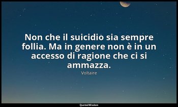 Non che il suicidio sia sempre follia. Ma in genere non è in un accesso di ragio — Voltaire