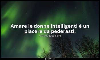 Amare le donne intelligenti è un piacere da pederasti. — Charles Baudelaire