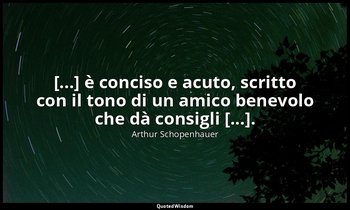 [...] è conciso e acuto, scritto con il tono di un amico benevolo che dà consigl — Arthur Schopenhauer