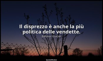 Il disprezzo è anche la più politica delle vendette. (da Sapersi avvalere del di — Baltasar Gracián