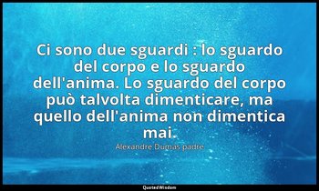 Ci sono due sguardi : lo sguardo del corpo e lo sguardo dell'anima. Lo sguardo d — Alexandre Dumas padre