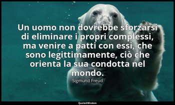 Un uomo non dovrebbe sforzarsi di eliminare i propri complessi, ma venire a patt — Sigmund Freud