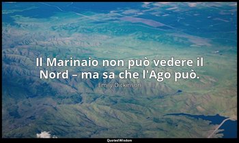 Il Marinaio non può vedere il Nord – ma sa che l'Ago può. (a T. W. Higginson, 7  — Emily Dickinson
