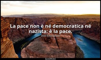 La pace non è né democratica né nazista: è la pace. — Jean-Paul Sartre