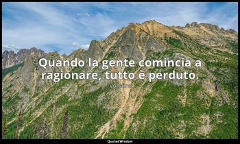 Quando la gente comincia a ragionare, tutto è perduto. — Voltaire