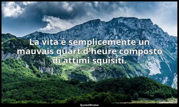 La vita è semplicemente un mauvais quart d'heure composto di attimi squisiti. — Oscar Wilde