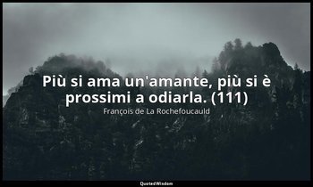 Più si ama un'amante, più si è prossimi a odiarla. (111) — François de La Rochefoucauld
