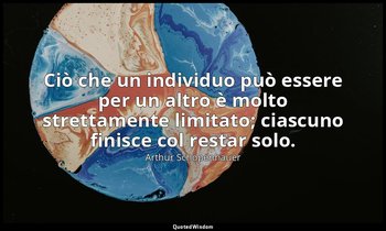 Ciò che un individuo può essere per un altro è molto strettamente limitato; cias — Arthur Schopenhauer