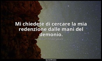 Mi chiedete di cercare la mia redenzione dalle mani del demonio. — William Shakespeare