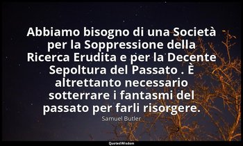 Abbiamo bisogno di una Società per la Soppressione della Ricerca Erudita e per l — Samuel Butler