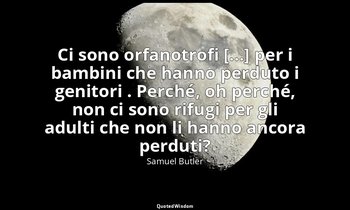 Ci sono orfanotrofi [...] per i bambini che hanno perduto i genitori . Perché, o — Samuel Butler